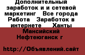 Дополнительный заработок и и сетевой маркетинг - Все города Работа » Заработок в интернете   . Ханты-Мансийский,Нефтеюганск г.